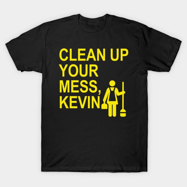 Clean up your mess, Kevin. (yellow 2) T-Shirt by ARZShopDesign